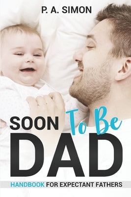 Soon To Be DAD: Handbook For Expectant Fathers by Simon, P. a.