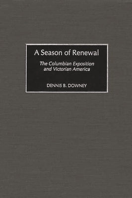 A Season of Renewal: The Columbian Exposition and Victorian America by Downey, Dennis