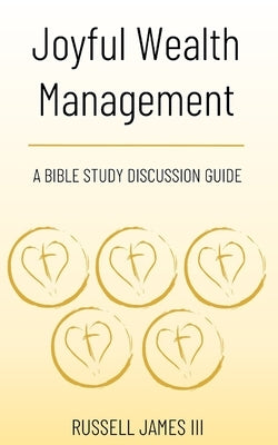 Joyful Wealth Management: A Bible Study Discussion Guide by James, Russell, III