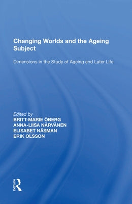 Changing Worlds and the Ageing Subject: Dimensions in the Study of Ageing and Later Life by Öberg, Britt-Marie