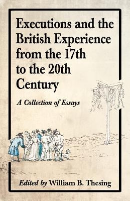 Executions and the British Experience from the 17th to the 20th Century: A Collection of Essays by Thesing, William B.