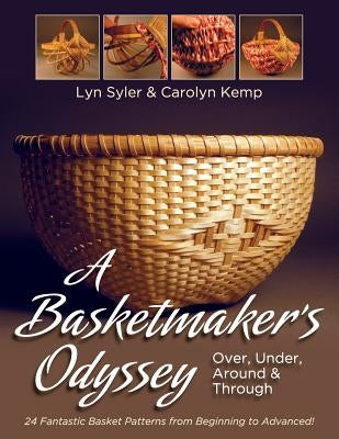 A Basketmaker's Odyssey: Over, Under, Around & Through: 24 Great Basket Patterns from Easy Beginner to More Challenging Advanced by Syler, Lyn