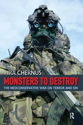 Monsters to Destroy: The Neoconservative War on Terror and Sin by Chernus, Ira