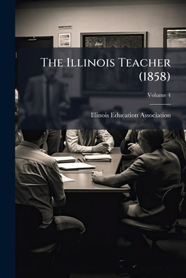 The Illinois Teacher (1858); Volume 4 by Illinois Education Association
