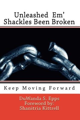 Unleashed Em' Shackles Been Broken: Keep Moving Forward by Epps, Duwanda S.