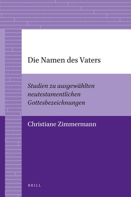 Die Namen Des Vaters: Studien Zu Ausgewählten Neutestamentlichen Gottesbezeichnungen by Zimmermann, Christiane