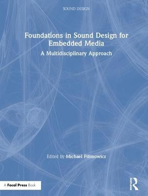 Foundations in Sound Design for Embedded Media: A Multidisciplinary Approach by Filimowicz, Michael