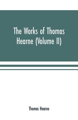 The works of Thomas Hearne (Volume II). Containing the second volume of Robert of Gloucester's chronicle by Hearne, Thomas