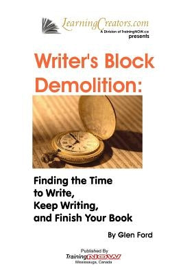 Writer's Block Demolition: Finding the Time to Write, Keeping Writing, and Finish Your Book by Ford, Glen