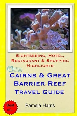 Cairns & Great Barrier Reef Travel Guide: Sightseeing, Hotel, Restaurant & Shopping Highlights by Harris, Pamela