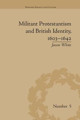 Militant Protestantism and British Identity, 1603-1642 by White, Jason