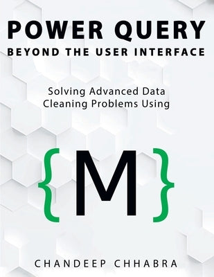 Power Query Beyond The User Interface: Solving Advanced Data Cleaning Problems Using M (Colour Version) by Chhabra, Chandeep