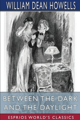 Between the Dark and the Daylight (Esprios Classics): Romances by Howells, William Dean