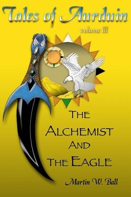 The Alchemist and the Eagle: Tales of Aurduin by Ball, Martin W.