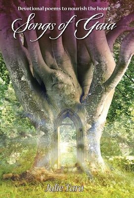 Songs of Gaia: Devotional poems to nourish the heart by Tara, Julie