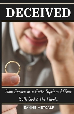 Deceived: How Errors in a Faith System Affect Both God and His People by Metcalf, Jeanne