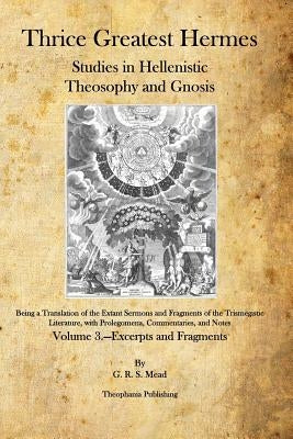 Thrice Greatest Hermes: Studies in Hellenistic Theosophy and Gnosis by Mead, G. R. S.