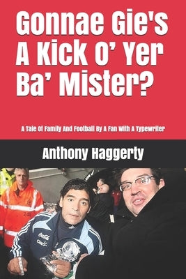 Gonnae Gi'es A Kick O' Yer Ba' Mister?: A Tale Of Family And Football By A Fan With A Typewriter by Haggerty, Anthony