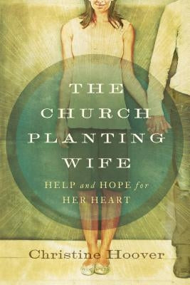 The Church Planting Wife: Help and Hope for Her Heart by Hoover, Christine