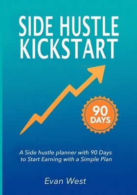 Side Hustle Kickstart: A Beginner Entrepreneurship Journal With Step-by-Step Strategies to Launch a Flexible Source of Income by West, Evan
