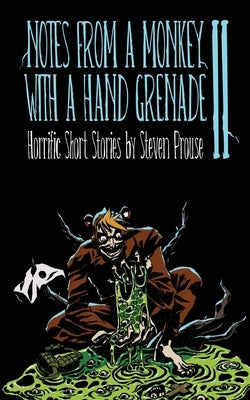 Notes From a Monkey With a Hand Grenade II: Horrific Short Stories by Steven Prouse by Prouse, Steven
