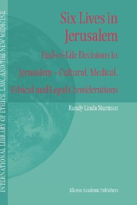 Six Lives in Jerusalem: End-Of-Life Decisions in Jerusalem -- Cultural, Medical, Ethical and Legal Considerations by Sturman, Randy L.