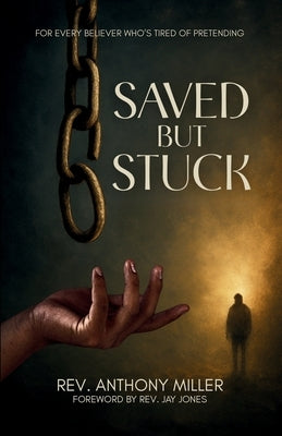 Saved But Stuck: For Every Believer Who is Tired of Pretending by Miller, Anthony