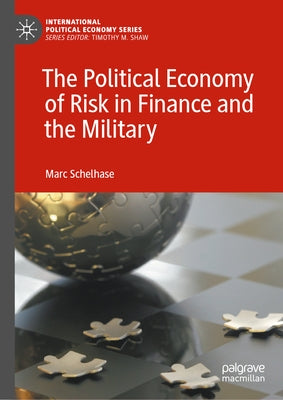 The Political Economy of Risk in Finance and the Military by Schelhase, Marc