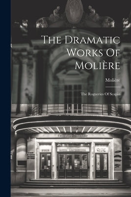 The Dramatic Works Of Molière: The Rogueries Of Scapin by Molière