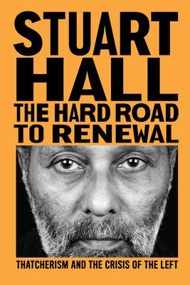 The Hard Road to Renewal: Thatcherism and the Crisis of the Left by Hall, Stuart