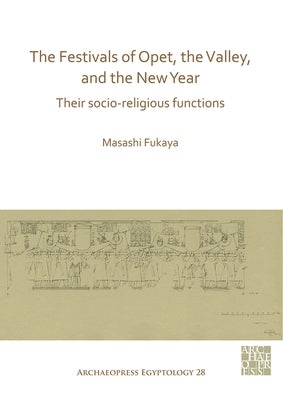 The Festivals of Opet, the Valley, and the New Year: Their Socio-Religious Functions by Fukaya, Masashi