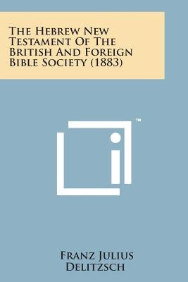 The Hebrew New Testament of the British and Foreign Bible Society (1883) by Delitzsch, Franz Julius