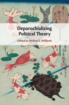 Deparochializing Political Theory by Williams, Melissa S.