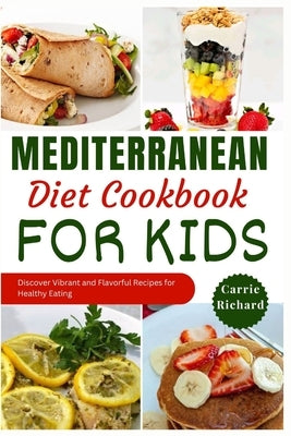 Mediterranean Diet Cookbook for Kids: Discover Tasty and Vibrant Recipes for Healthy Eating Well by Richard, Carrie