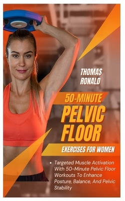 50-Minute Pelvic Floor Exercises for Women: Targeted Muscle Activation With 50-Minute Pelvic Floor Workouts To Enhance Posture, Balance, And Pelvic St by Ronald, Thomas