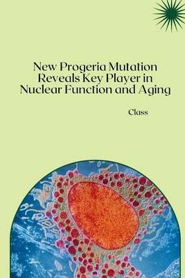 New Progeria Mutation Reveals Key Player in Nuclear Function and Aging by Class