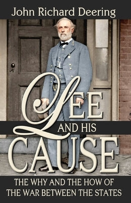 Lee and His Cause: The Why and the How of the War Between the States by Deering D. D., John R.