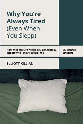 Why You're Always Tired (Even When You Sleep) by Killian, Elliott