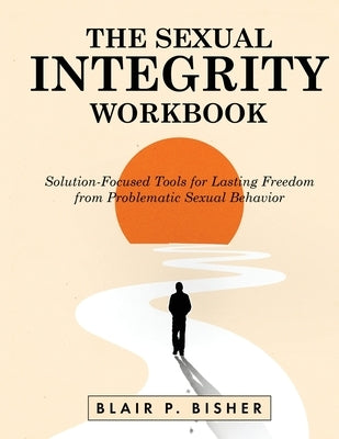 The Sexual Integrity Workbook by Bisher, Blair P.