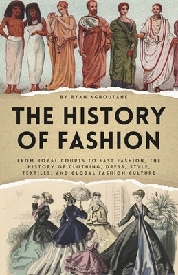 The history of Fashion: From Royal Courts to Fast Fashion, The History of Clothing, Dress, Style, Textiles, and Global Fashion Culture by Aghoutane, Ryan