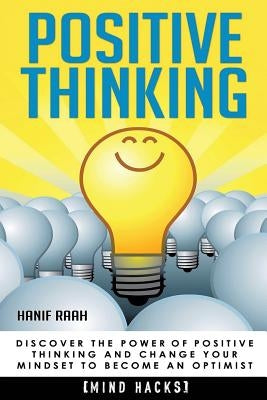Positive Thinking: Discover the Power of Positive Thinking and Change Your Mindset to Become an Optimist by Raah, Hanif