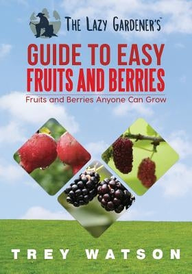 The Lazy Gardener's Guide to Easy Fruits and Berries by Watson, Trey