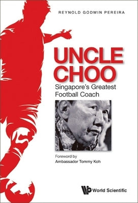 Uncle Choo: Singapore's Greatest Football Coach by Pereira, Reynold Godwin