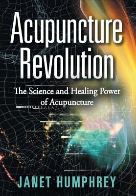 Acupuncture Revolution: The Science and Healing Power of Acupuncture by Humphrey, Janet