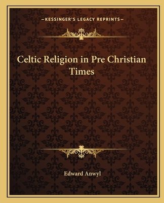 Celtic Religion in Pre Christian Times by Anwyl, Edward
