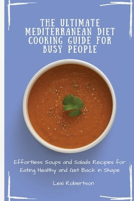 The Ultimate Mediterranean Diet Cooking Guide for Busy People: Effortless Soups and Salads Recipes for Eating Healthy and Get Back in Shape by Robertson, Lexi