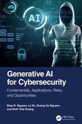 Generative AI for Cybersecurity: Fundamentals, Applications, Risks, and Opportunities by Nguyen, Diep N.