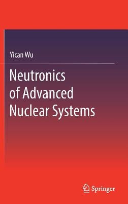 Neutronics of Advanced Nuclear Systems by Wu, Yican