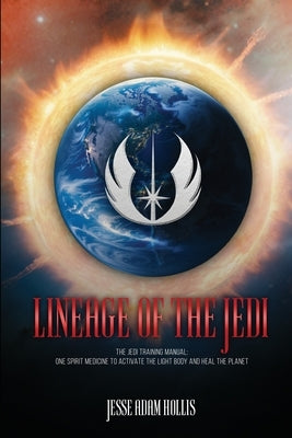 Lineage Of The Jedi: The Jedi Training Manual: One Spirit Medicine To Activate The Light Body And Heal The Planet by Hollis, Jesse