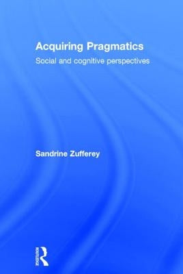 Acquiring Pragmatics: Social and Cognitive Perspectives by Zufferey, Sandrine